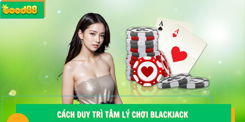 Cách duy trì tâm lý chơi Blackjack